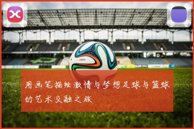 用画笔描绘激情与梦想足球与篮球的艺术交融之旅