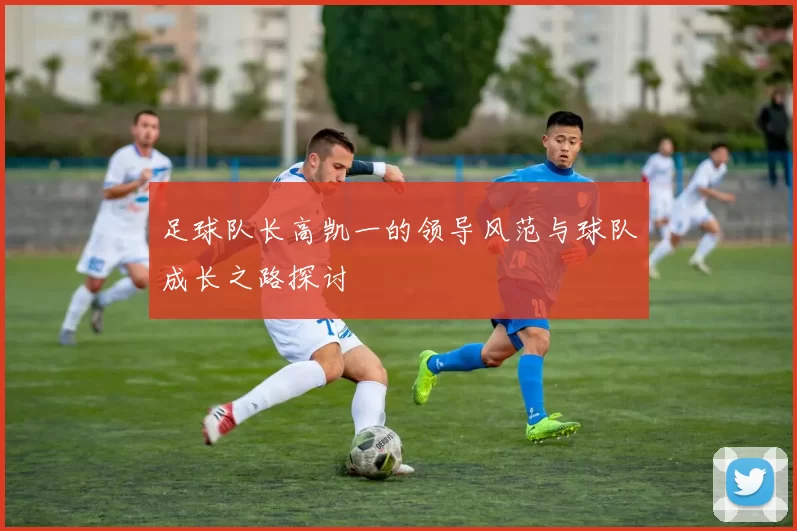 足球队长高凯一的领导风范与球队成长之路探讨
