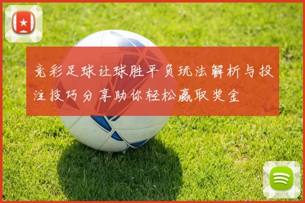竞彩足球让球胜平负玩法解析与投注技巧分享助你轻松赢取奖金