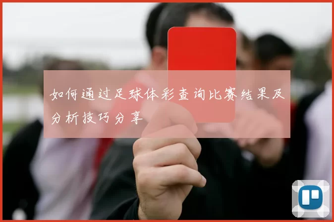 如何通过足球体彩查询比赛结果及分析技巧分享