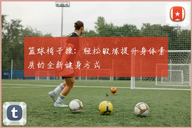 篮球椅子操：轻松锻炼提升身体素质的全新健身方式